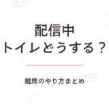 配信中にトイレ行きたくなったらどうする?離席のやり方まとめ