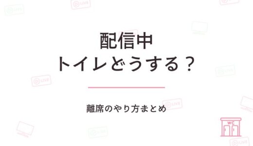 配信中にトイレ行きたくなったらどうする？離席のやり方まとめ