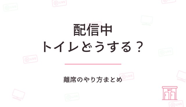 配信中にトイレ行きたくなったらどうする？離席のやり方まとめ