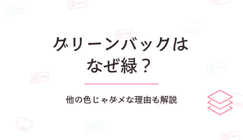 グリーンバックはなぜ緑？他の色じゃダメな理由も解説
