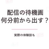 配信の待機画面って何分前から出す？実際の体験談も