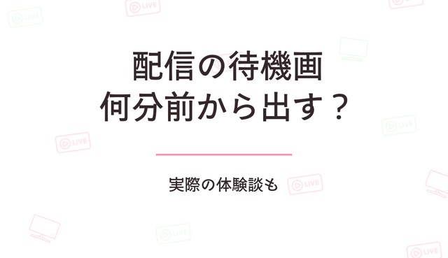 配信の待機画面って何分前から出す？実際の体験談も