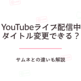 YouTubeライブ配信中にタイトルは変更できるサムネとの違いも解説