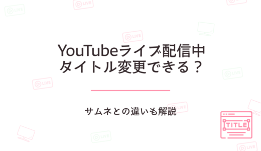 YouTubeライブ配信中にタイトルは変更できる?サムネとの違いも解説