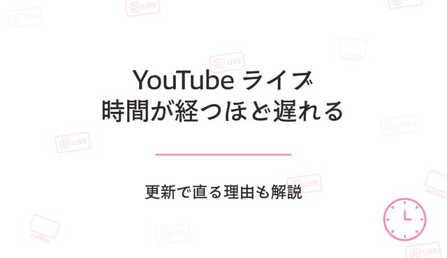 YouTubeライブ配信が時間が経つほど遅れるのはなぜ