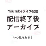 YouTube配信終了後アーカイブはいつ見られる?